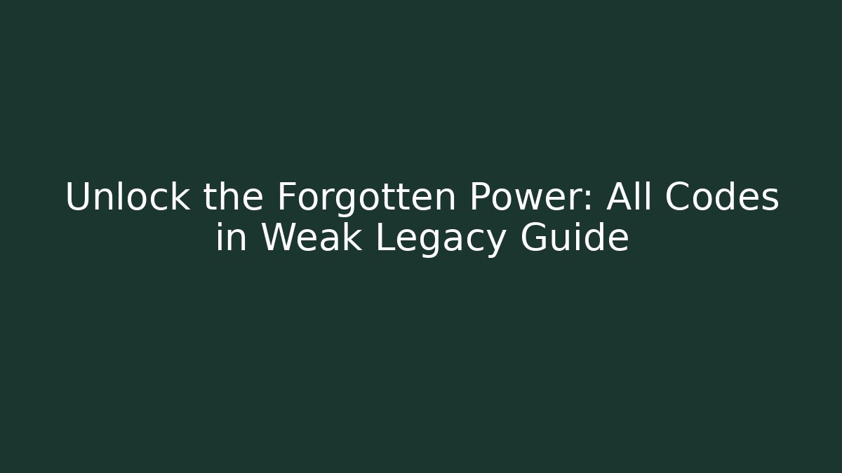 Unlock the Forgotten Power: All Codes in Weak Legacy Guide