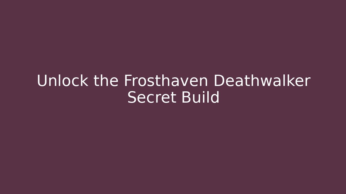 Unlock the Frosthaven Deathwalker Secret Build
