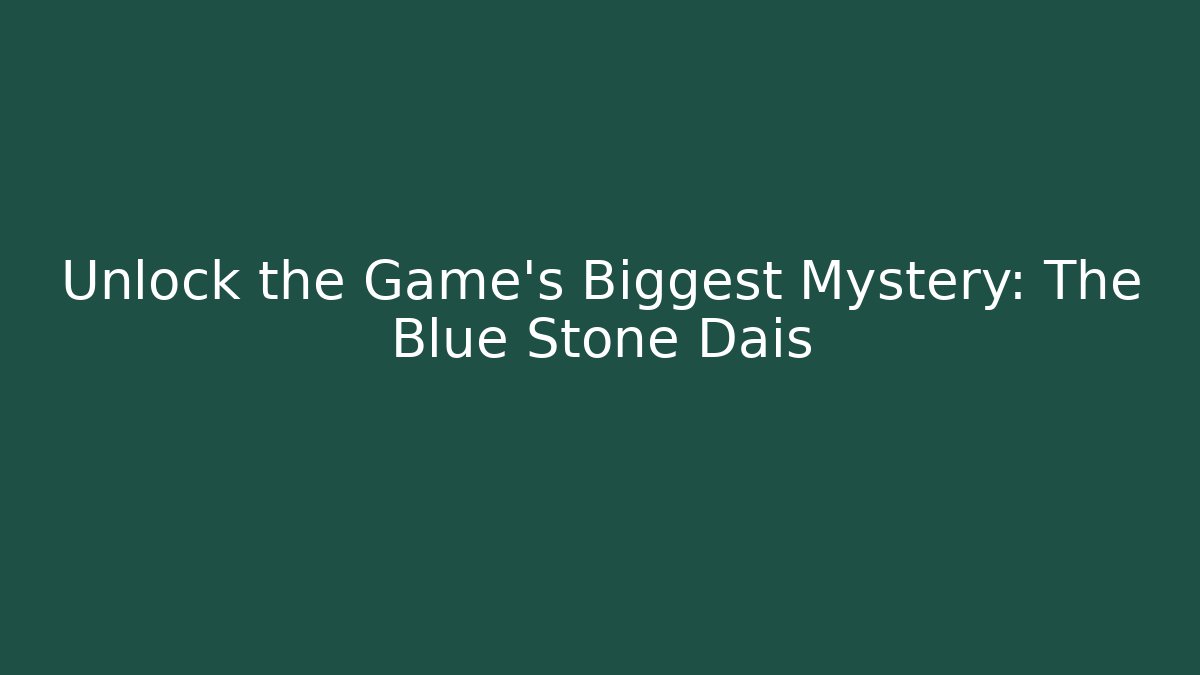 Unlock the Game's Biggest Mystery: The Blue Stone Dais