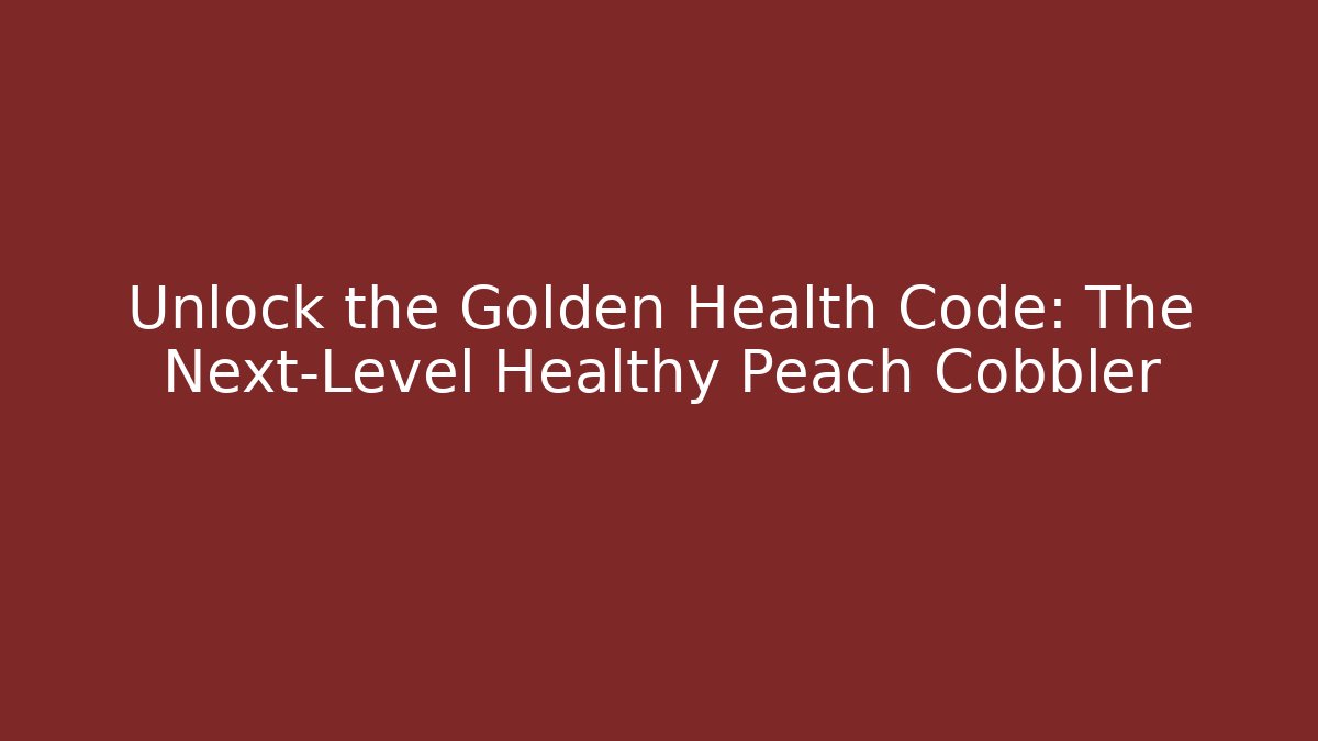 Unlock the Golden Health Code: The Next-Level Healthy Peach Cobbler