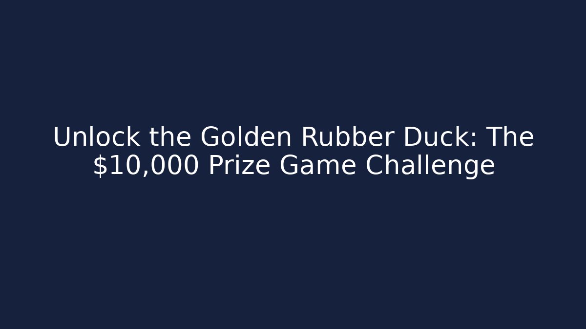 Unlock the Golden Rubber Duck: The $10,000 Prize Game Challenge
