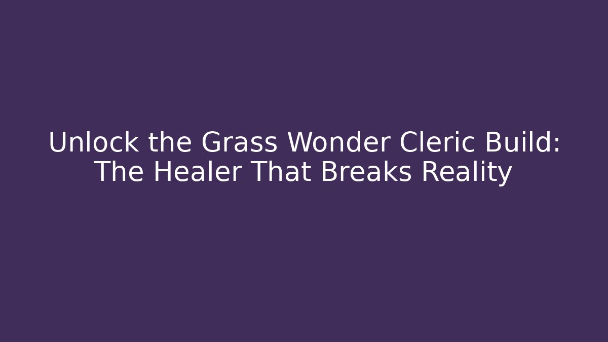 Unlock the Grass Wonder Cleric Build: The Healer That Breaks Reality