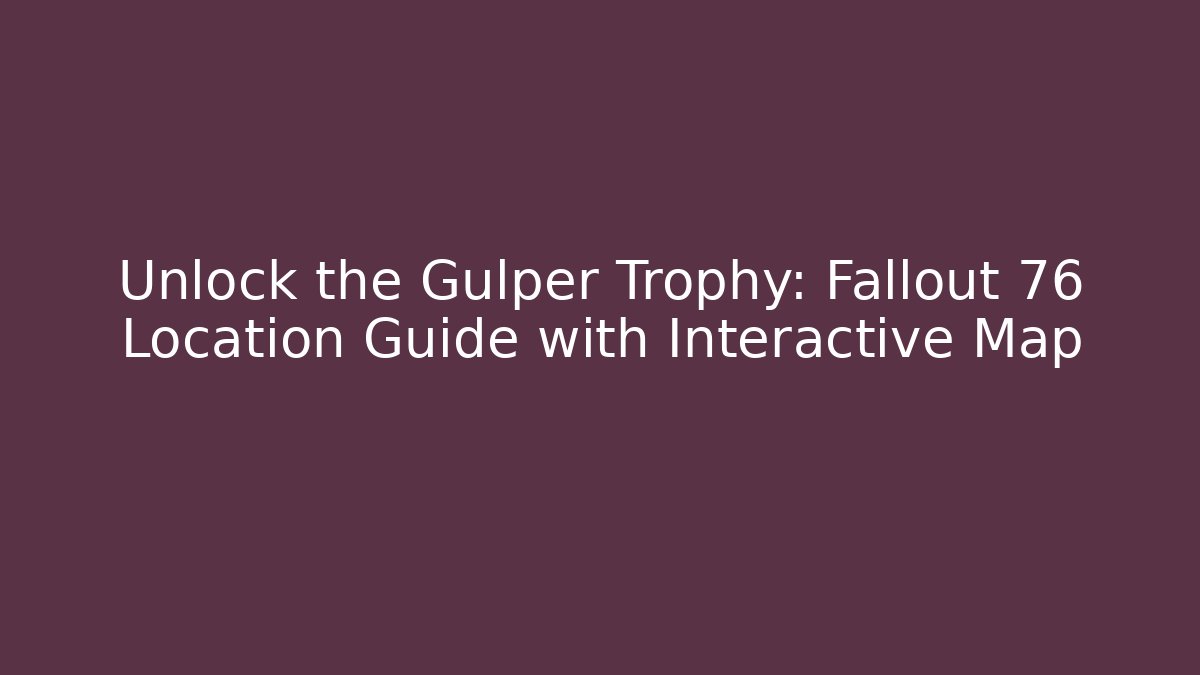 Unlock the Gulper Trophy: Fallout 76 Location Guide with Interactive Map - Sports History Weekly
