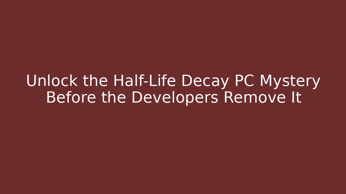 Unlock the Half-Life Decay PC Mystery Before the Developers Remove It