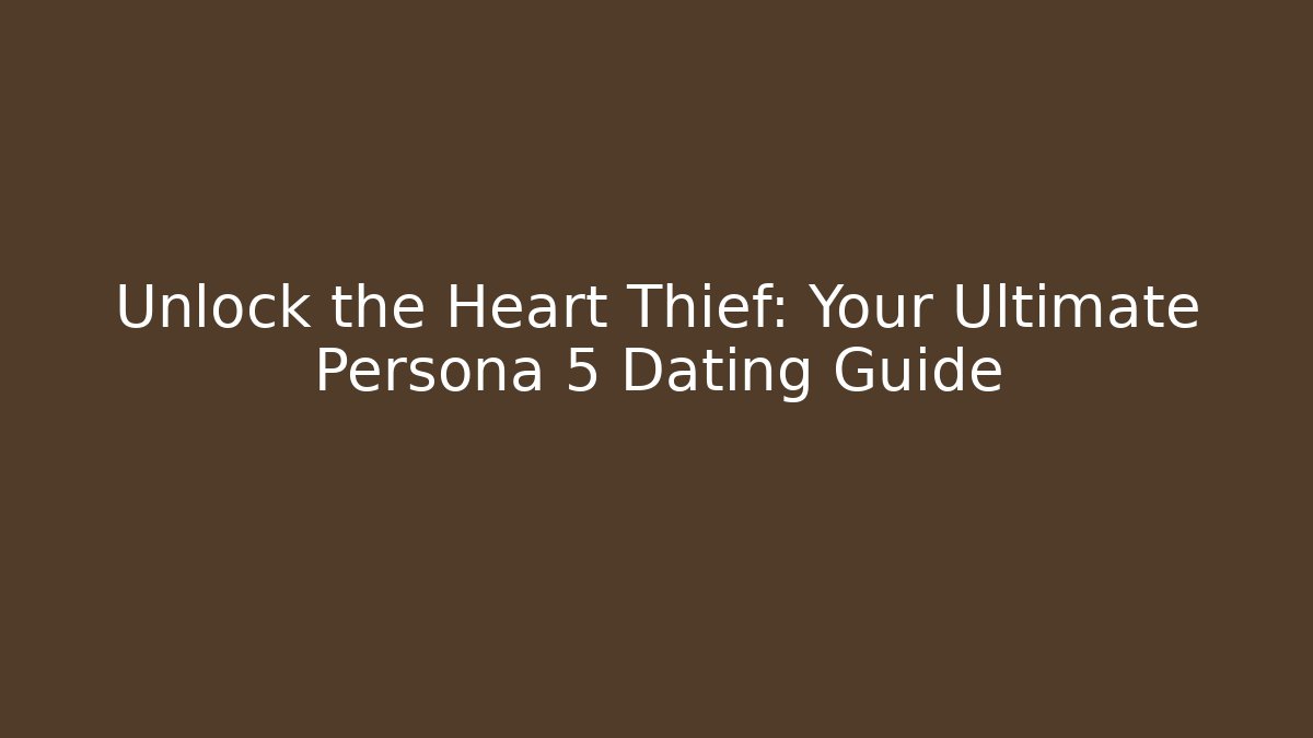 Unlock the Heart Thief: Your Ultimate Persona 5 Dating Guide