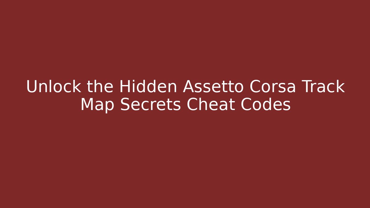 Unlock the Hidden Assetto Corsa Track Map Secrets Cheat Codes