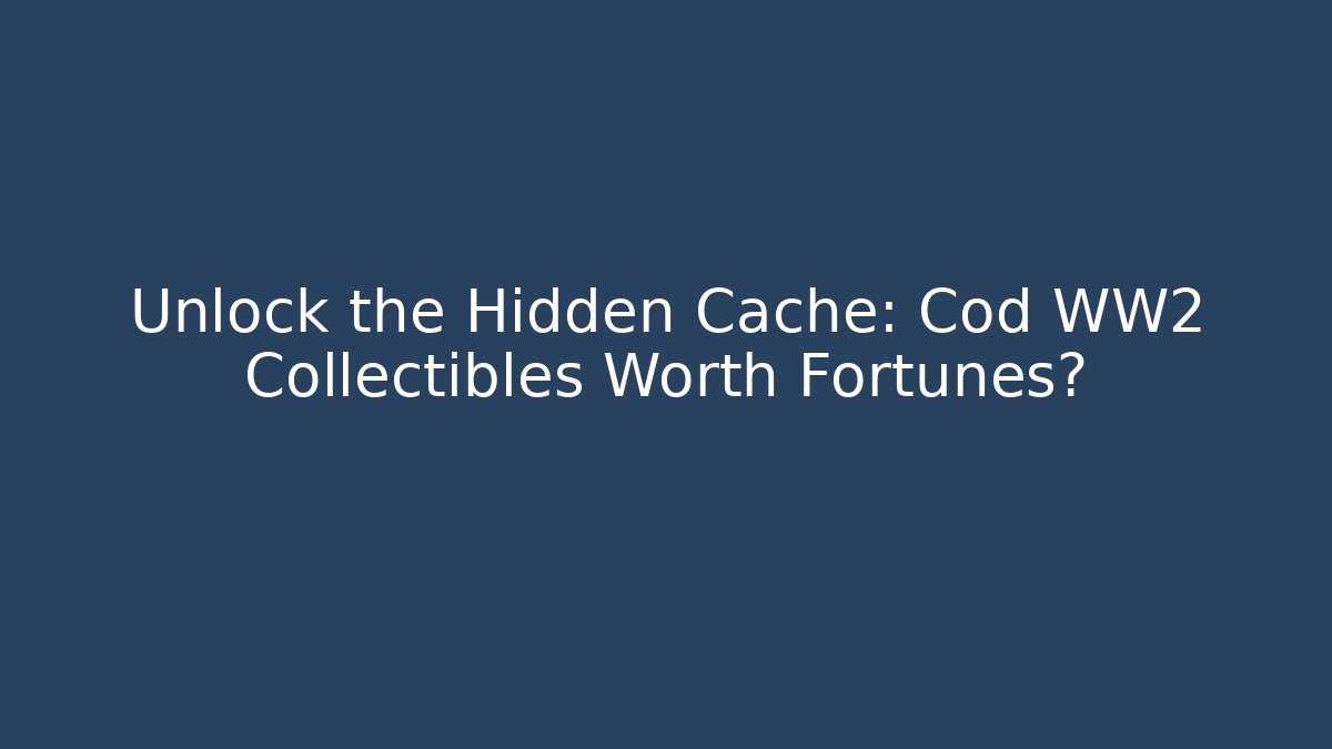 Unlock the Hidden Cache: Cod WW2 Collectibles Worth Fortunes?