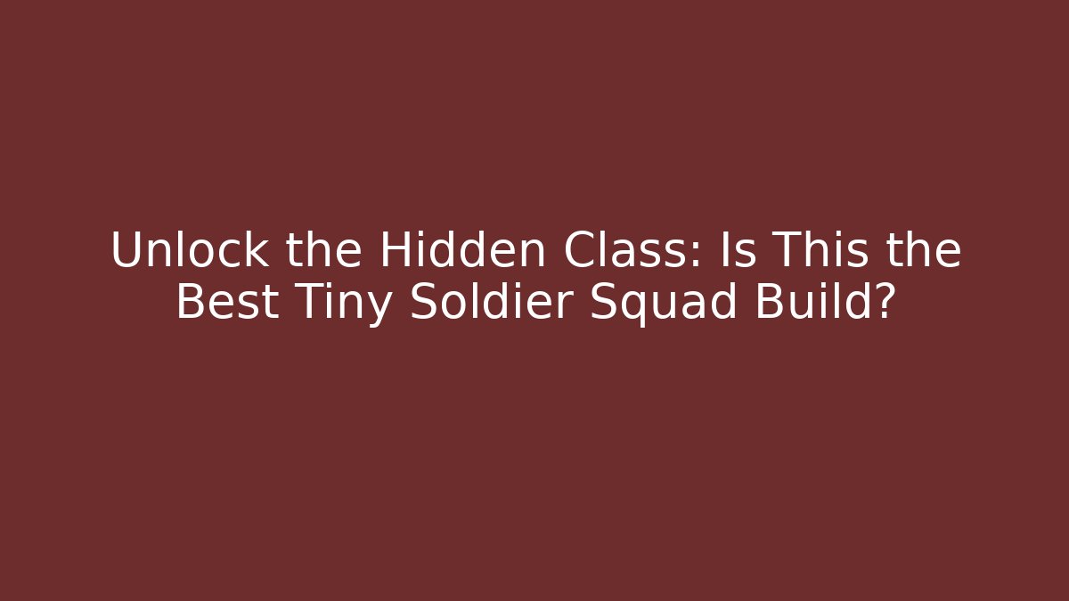 Unlock the Hidden Class: Is This the Best Tiny Soldier Squad Build?
