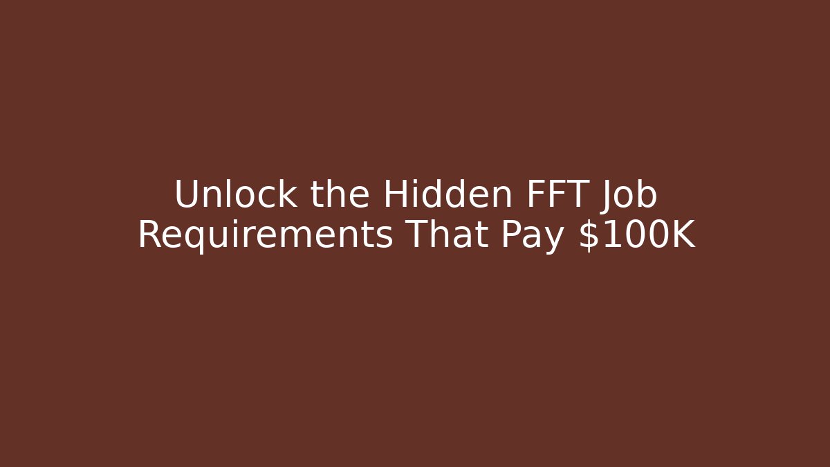 Unlock the Hidden FFT Job Requirements That Pay $100K+