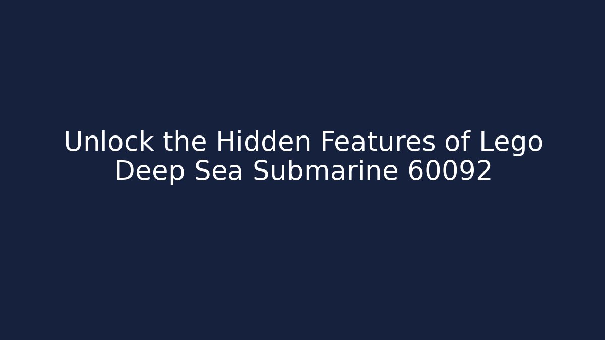 Unlock the Hidden Features of Lego Deep Sea Submarine 60092