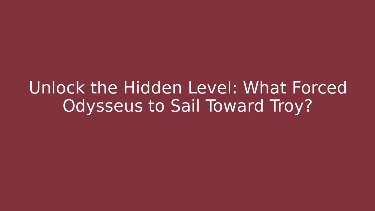 Unlock the Hidden Level: What Forced Odysseus to Sail Toward Troy?