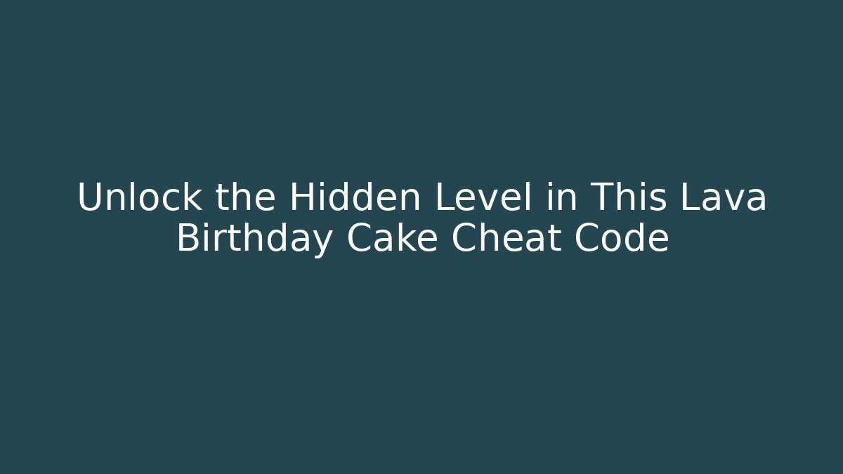 Unlock the Hidden Level in This Lava Birthday Cake Cheat Code