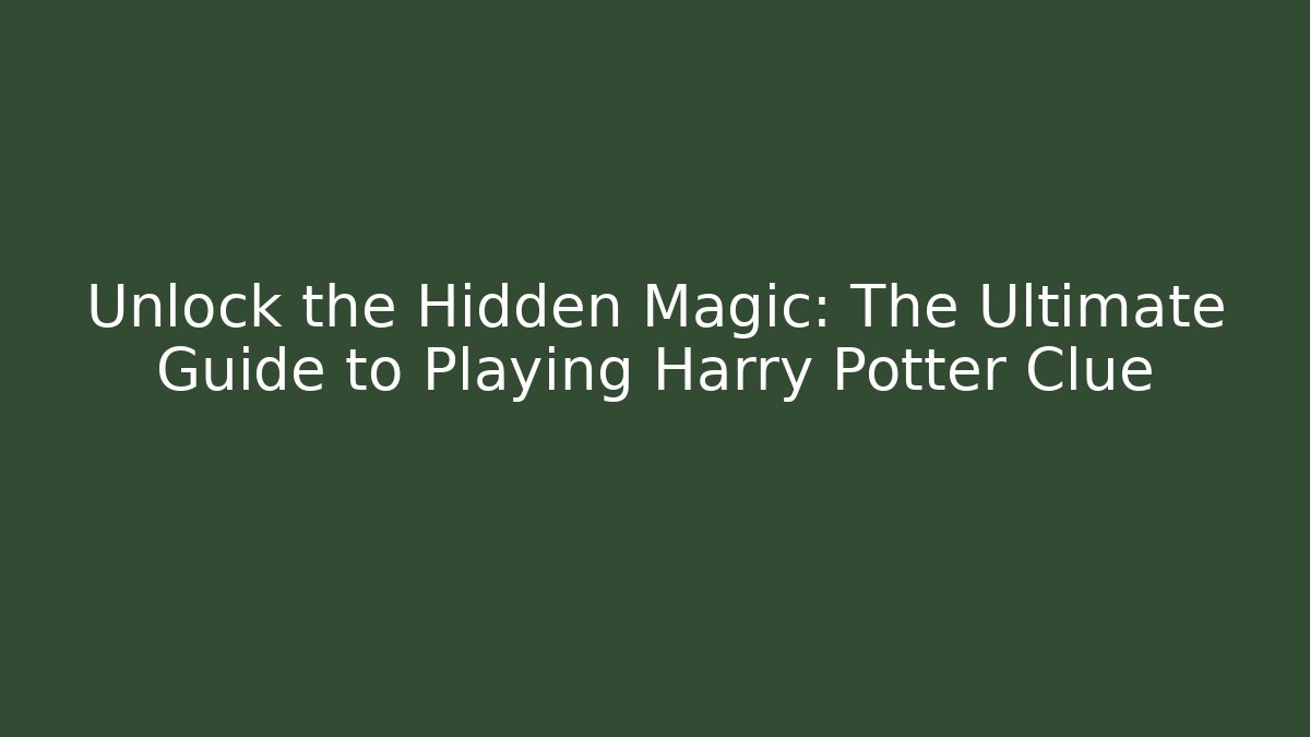 Unlock the Hidden Magic: The Ultimate Guide to Playing Harry Potter Clue