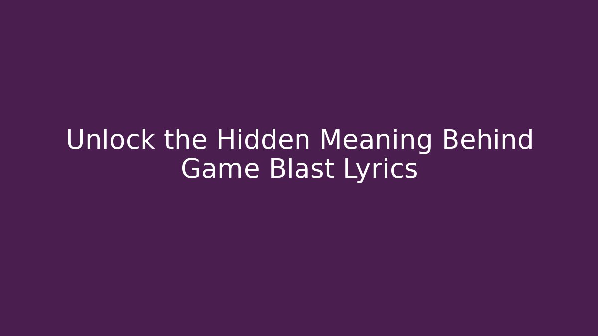 Unlock the Hidden Meaning Behind Game Blast Lyrics