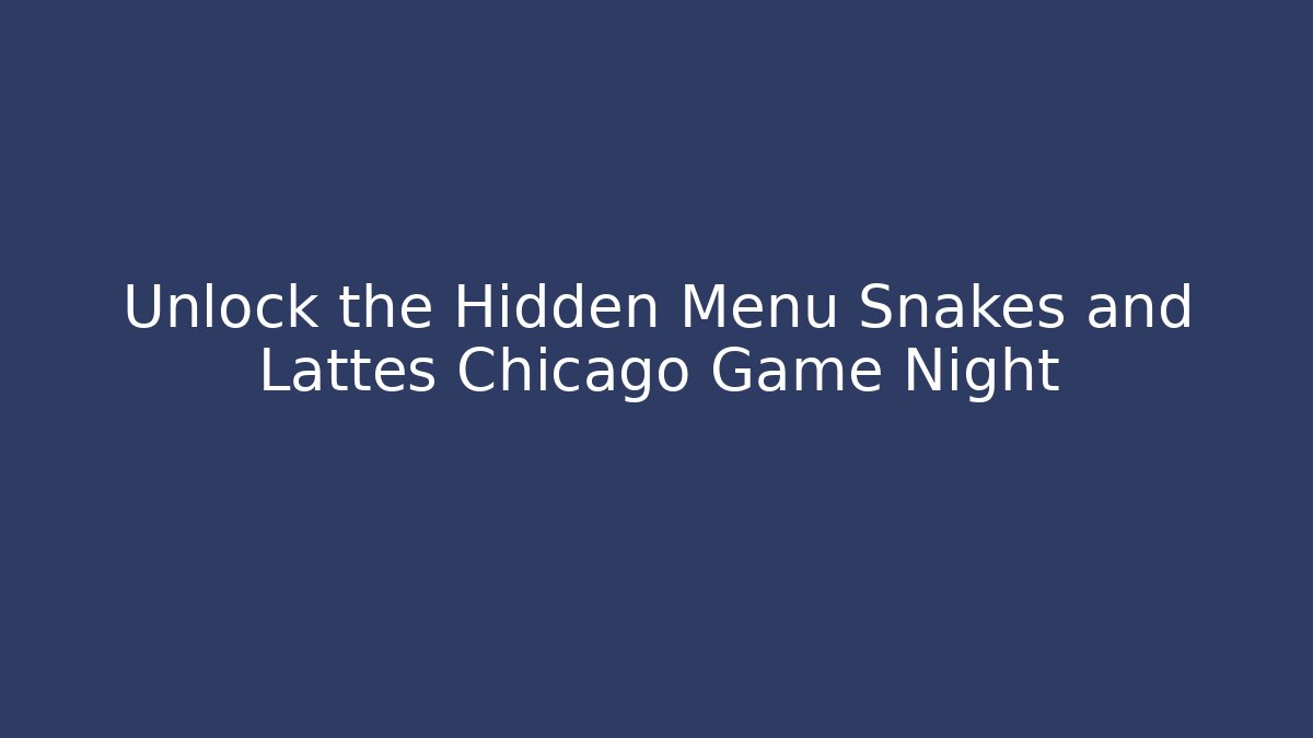 Unlock the Hidden Menu Snakes and Lattes Chicago Game Night - Sports History Weekly