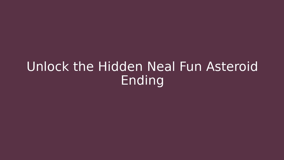 Unlock the Hidden Neal Fun Asteroid Ending