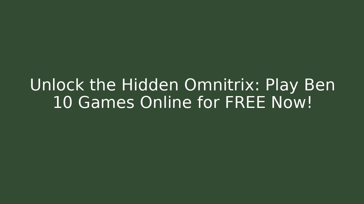 Unlock the Hidden Omnitrix: Play Ben 10 Games Online for FREE Now!