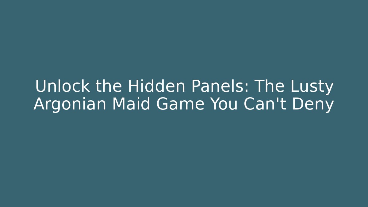 Unlock the Hidden Panels: The Lusty Argonian Maid Game You Can't Deny
