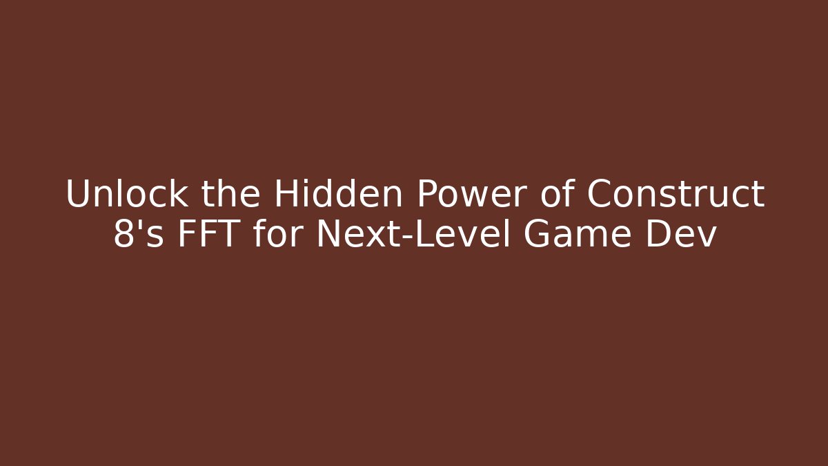 Unlock the Hidden Power of Construct 8’s FFT for Next-Level Game Dev