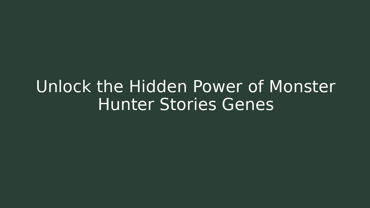 Unlock the Hidden Power of Monster Hunter Stories Genes