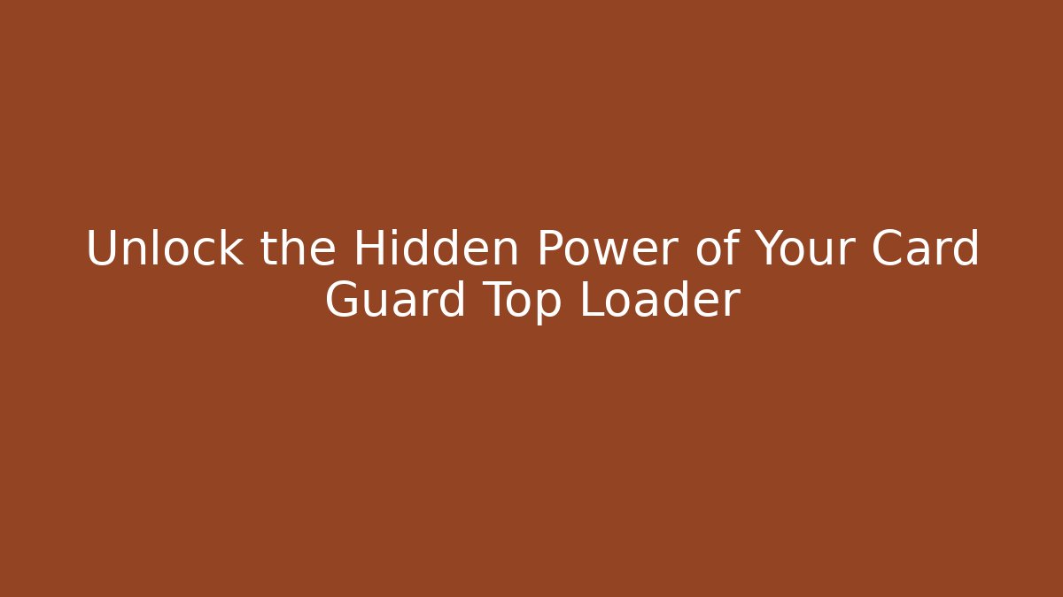Unlock the Hidden Power of Your Card Guard Top Loader