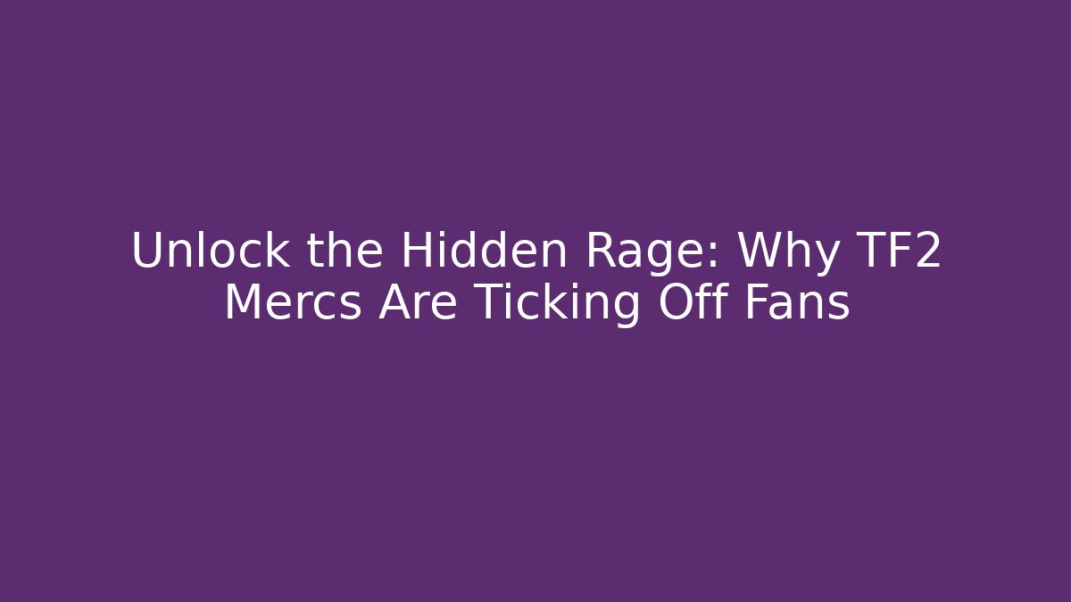 Unlock the Hidden Rage: Why TF2 Mercs Are Ticking Off Fans - Sports History Weekly