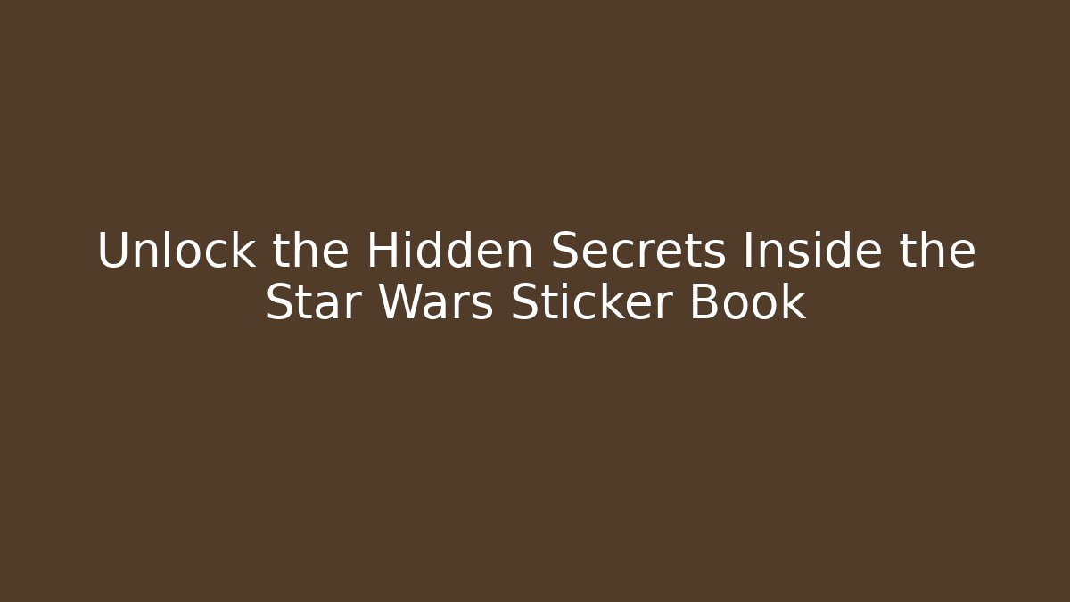Unlock the Hidden Secrets Inside the Star Wars Sticker Book