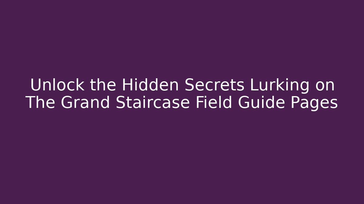 Unlock the Hidden Secrets Lurking on The Grand Staircase Field Guide Pages
