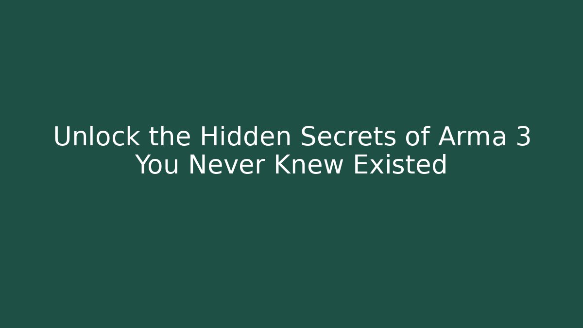 Unlock the Hidden Secrets of Arma 3 You Never Knew Existed