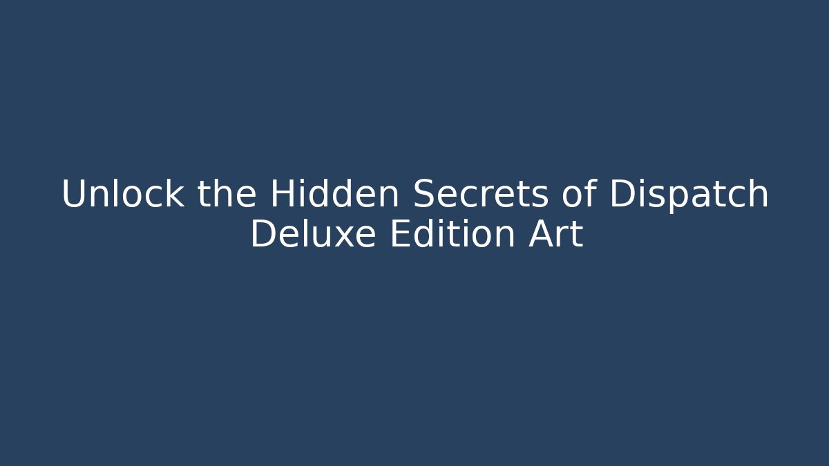 Unlock the Hidden Secrets of Dispatch Deluxe Edition Art