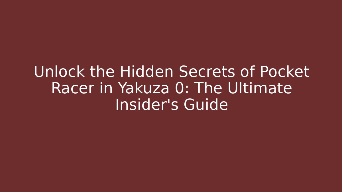 Unlock the Hidden Secrets of Pocket Racer in Yakuza 0: The Ultimate Insider’s Guide