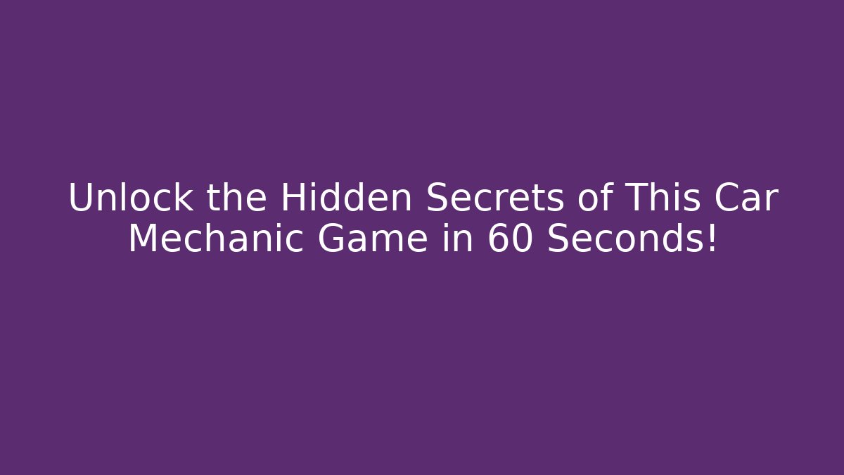 Unlock the Hidden Secrets of This Car Mechanic Game in 60 Seconds!