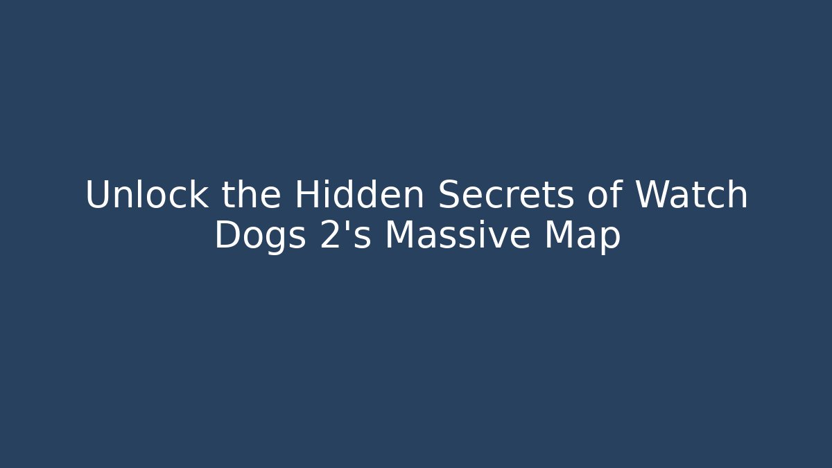 Unlock the Hidden Secrets of Watch Dogs 2's Massive Map - Sports History Weekly