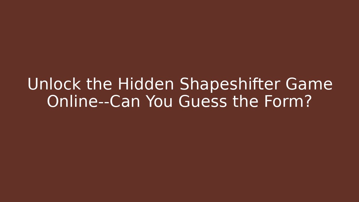 Unlock the Hidden Shapeshifter Game Online—Can You Guess the Form?