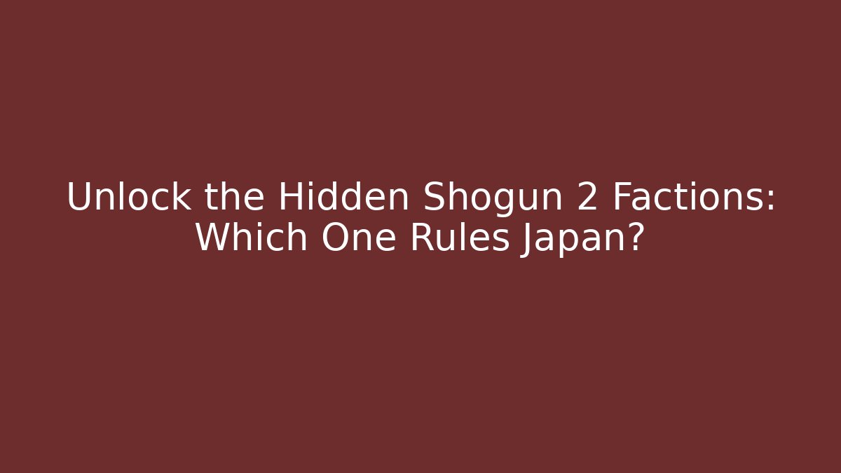 Unlock the Hidden Shogun 2 Factions: Which One Rules Japan?