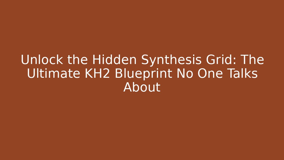 Unlock the Hidden Synthesis Grid: The Ultimate KH2 Blueprint No One Talks About