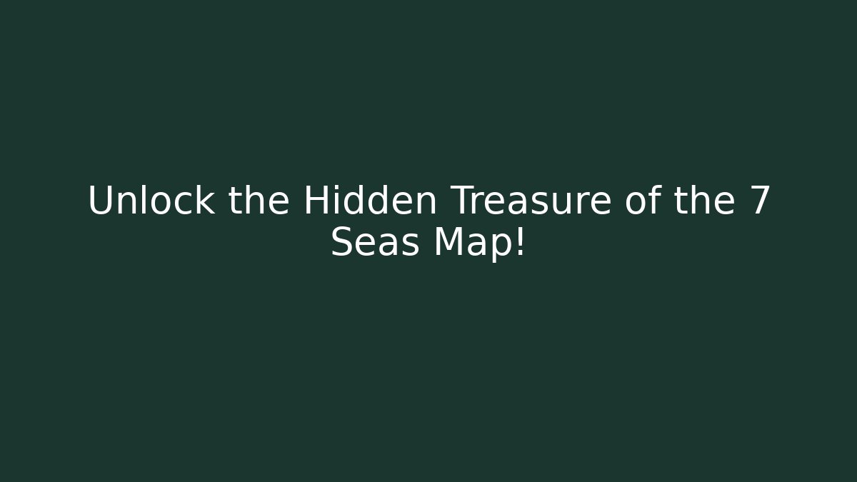 Unlock the Hidden Treasure of the 7 Seas Map! - Sports History Weekly