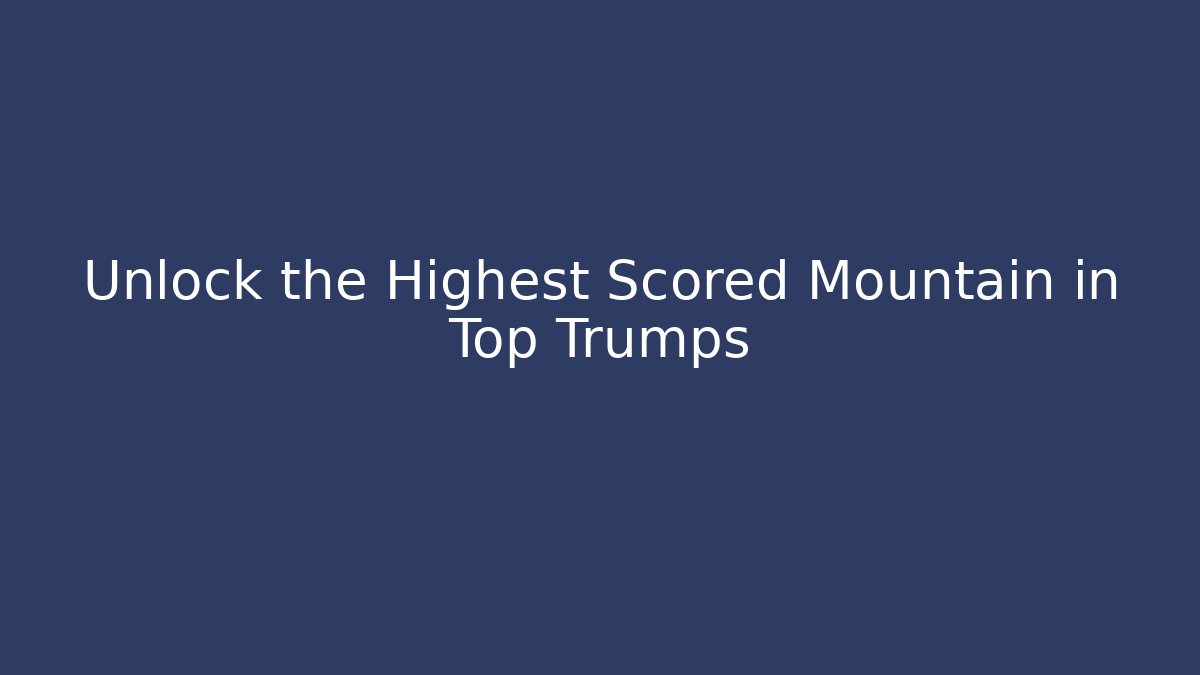 Unlock the Highest Scored Mountain in Top Trumps