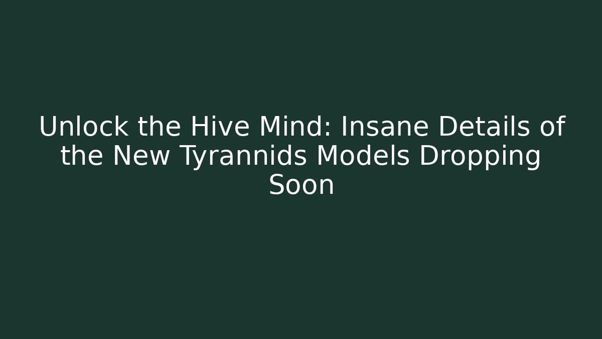 Unlock the Hive Mind: Insane Details of the New Tyrannids Models Dropping Soon