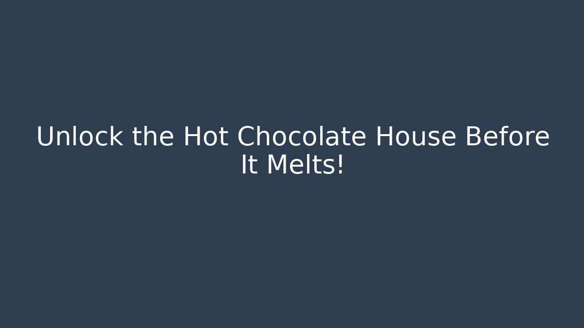 Unlock the Hot Chocolate House Before It Melts!