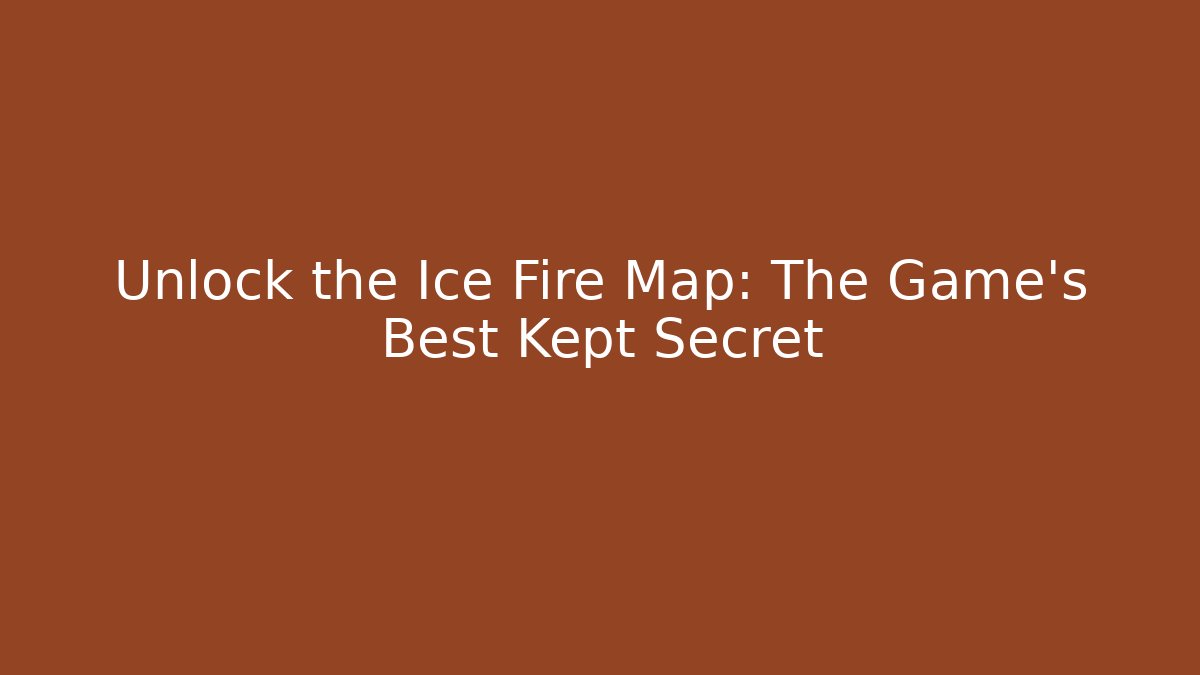 Unlock the Ice Fire Map: The Game's Best Kept Secret