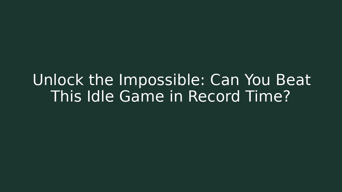 Unlock the Impossible: Can You Beat This Idle Game in Record Time?