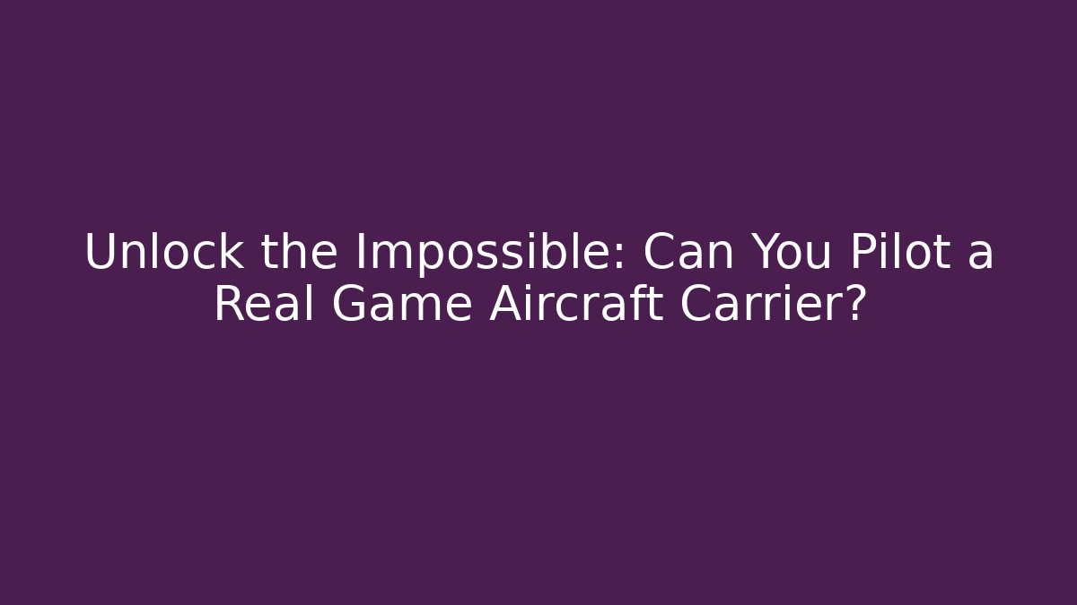 Unlock the Impossible: Can You Pilot a Real Game Aircraft Carrier?
