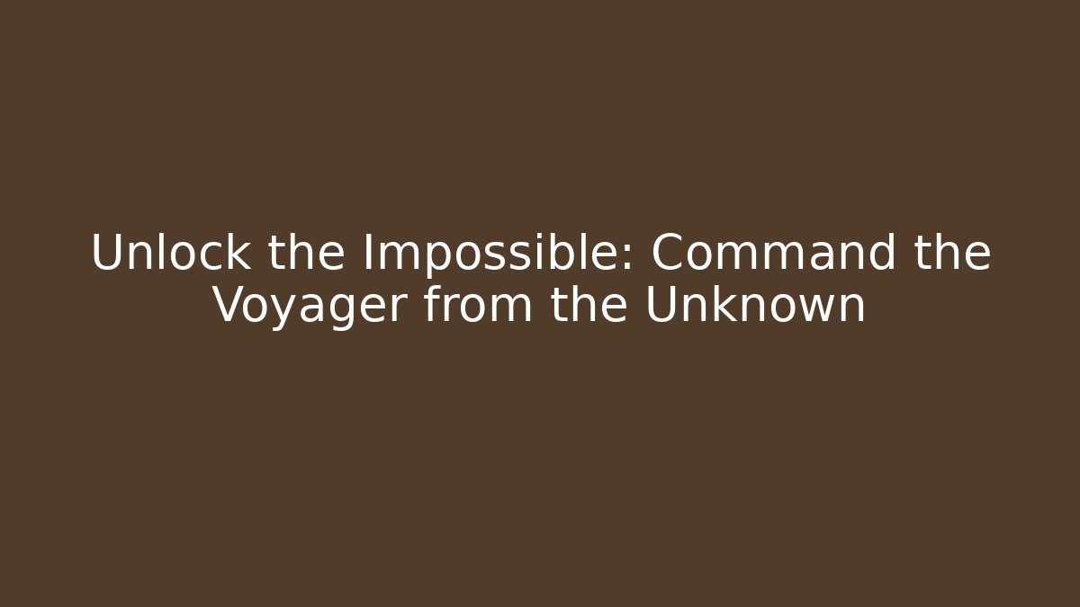 Unlock the Impossible: Command the Voyager from the Unknown