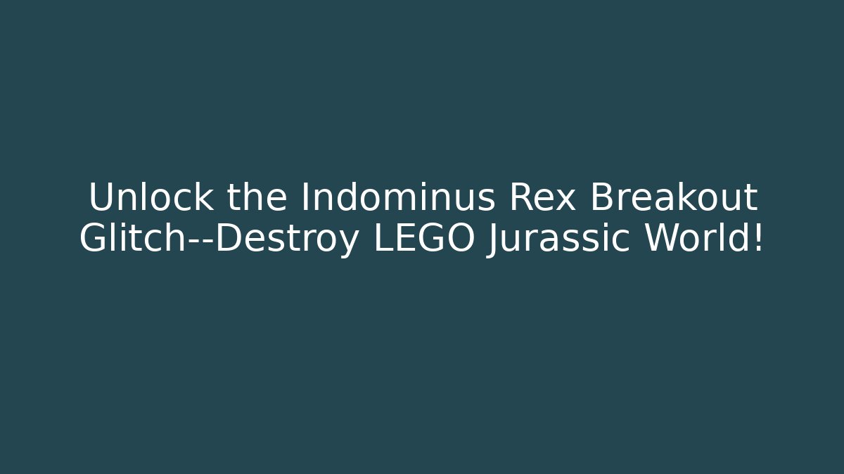 Unlock the Indominus Rex Breakout Glitch—Destroy LEGO Jurassic World!