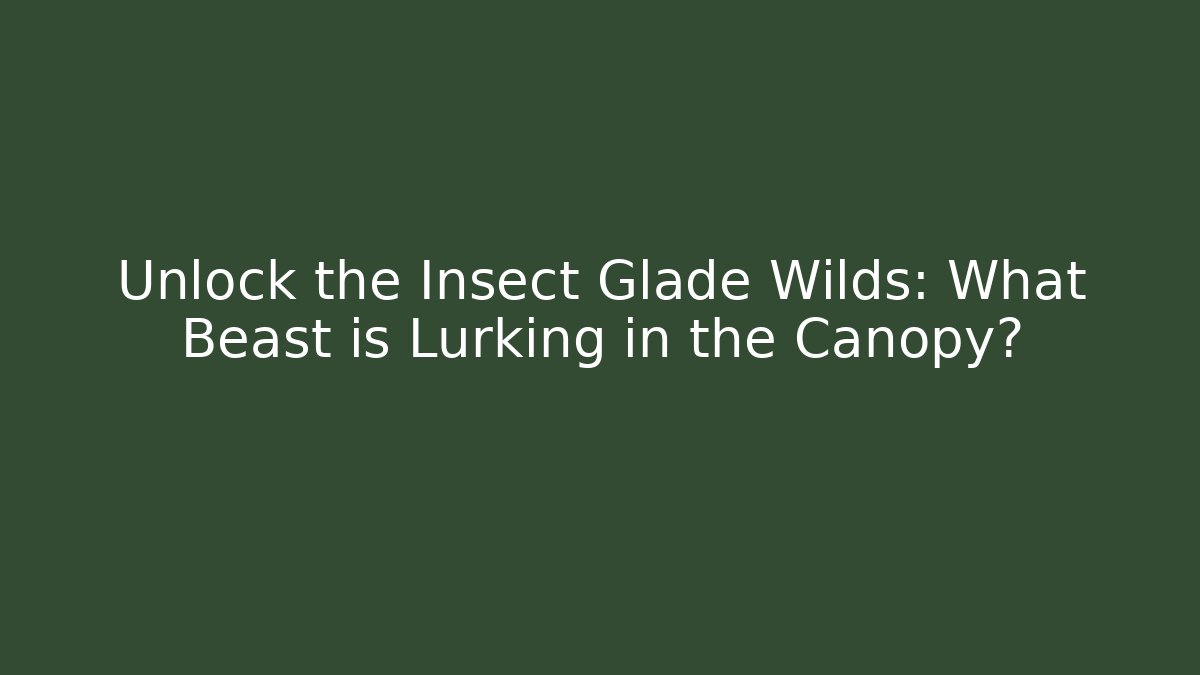 Unlock the Insect Glade Wilds: What Beast is Lurking in the Canopy?