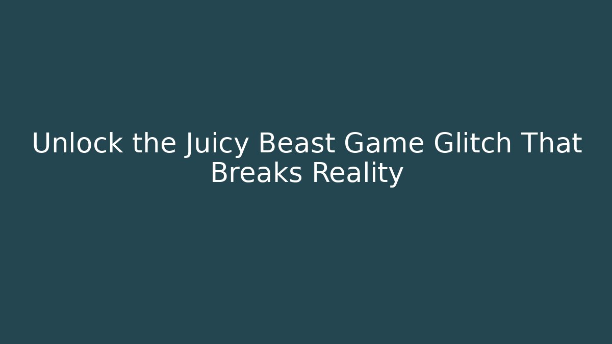 Unlock the Juicy Beast Game Glitch That Breaks Reality