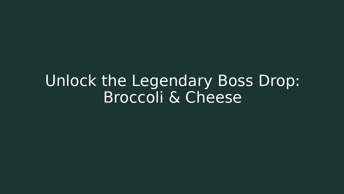 Unlock the Legendary Boss Drop: Broccoli & Cheese