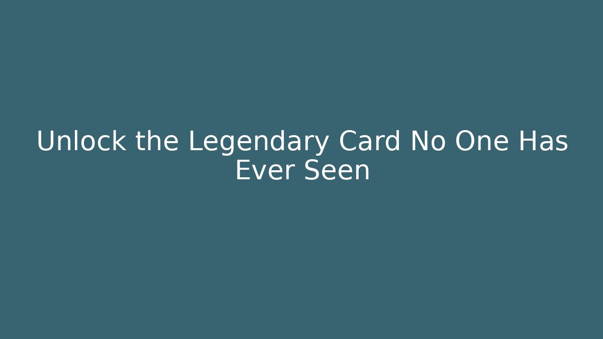 Unlock the Legendary Card No One Has Ever Seen