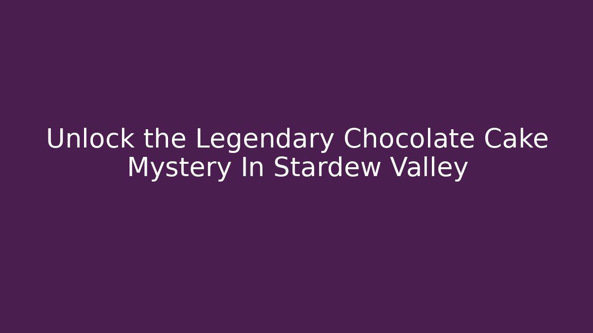 Unlock the Legendary Chocolate Cake Mystery In Stardew Valley